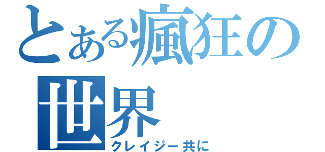 とある瘋狂の世界（クレイジー共に）