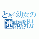 とある幼女の連続誘拐（きゃおるきゅん）