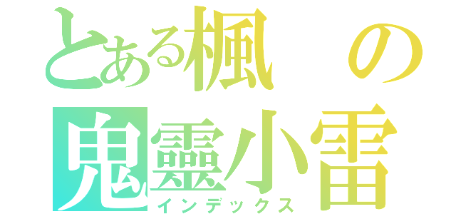 とある楓の鬼靈小雷（インデックス）