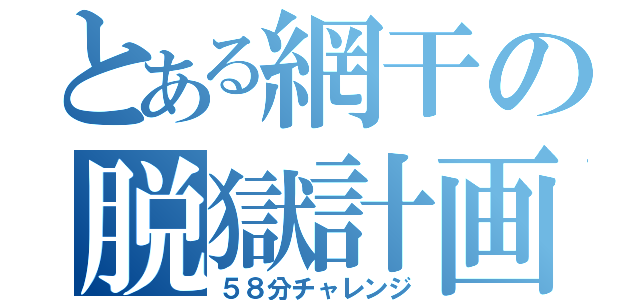 とある網干の脱獄計画（５８分チャレンジ）