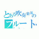 とある吹奏楽部のフルート（ＦＬ．）