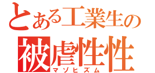 とある工業生の被虐性性倒錯（マゾヒズム）