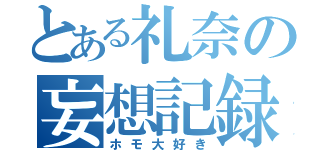 とある礼奈の妄想記録（ホモ大好き）