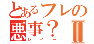 とあるフレの悪事？Ⅱ（レイー）