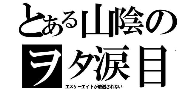 とある山陰のヲタ涙目（エスケーエイトが放送されない）