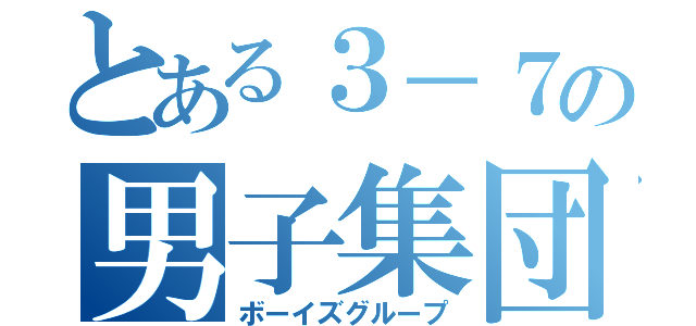 とある３－７の男子集団（ボーイズグループ）