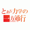 とある力学の一方通行（アクセラレーター）