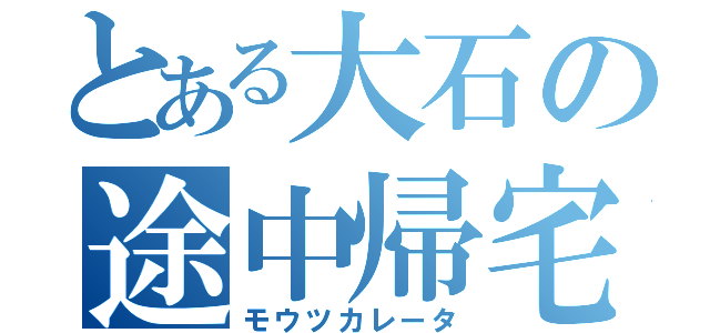 とある大石の途中帰宅（モウツカレータ）