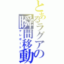 とあるラグアの瞬間移動（テレポート）