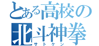 とある高校の北斗神拳継承者（サトケン）