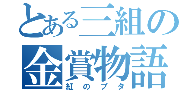 とある三組の金賞物語（紅のブタ）