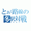 とある路線の多駅対戦（エキセン）