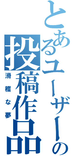 とあるユーザーの投稿作品（滑稽な夢）