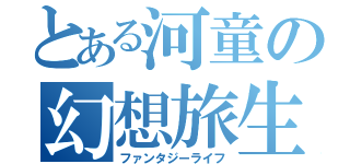 とある河童の幻想旅生活（ファンタジーライフ）