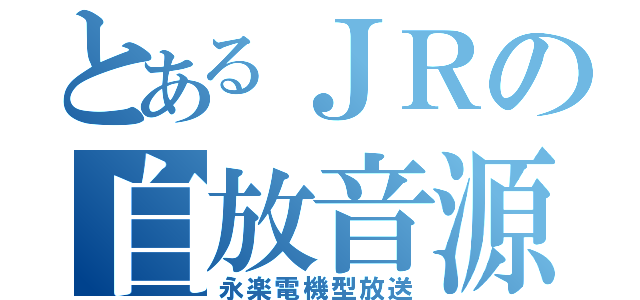 とあるＪＲの自放音源（永楽電機型放送）