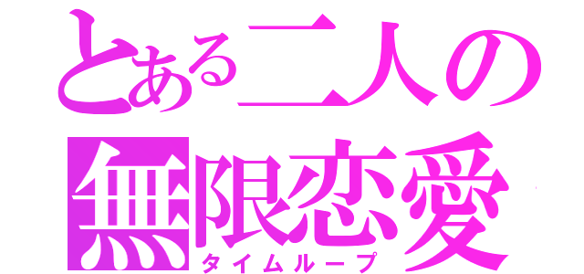 とある二人の無限恋愛（タイムループ）