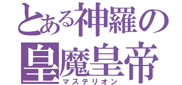 とある神羅の皇魔皇帝（マステリオン）