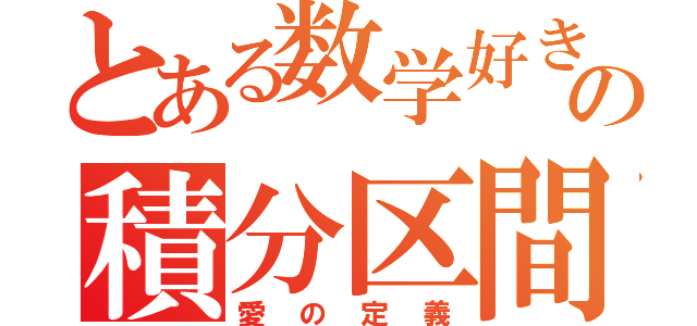 とある数学好きの積分区間（愛の定義）