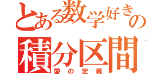 とある数学好きの積分区間（愛の定義）