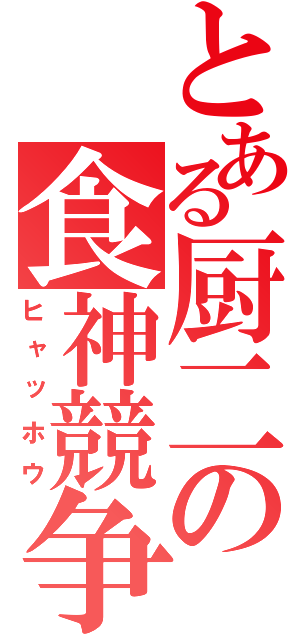 とある厨二の食神競争（ヒャッホウ）