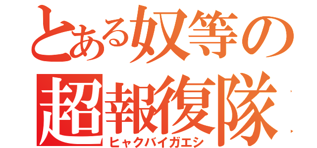 とある奴等の超報復隊（ヒャクバイガエシ）