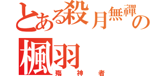 とある殺月無禪の楓羽（殤神者）