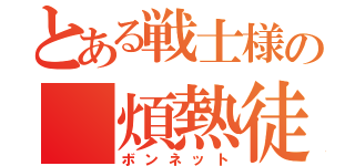 とある戦士様の 煩熱徒（ボンネット）