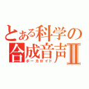 とある科学の合成音声Ⅱ（ボーカロイド）