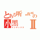 とある听說我叫の小黑Ⅱ（インデックス）