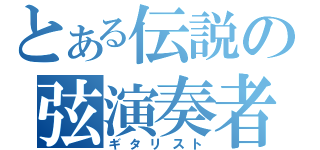 とある伝説の弦演奏者（ギタリスト）