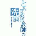 とある英語教師の洗脳（みんな洗脳に屈するな）