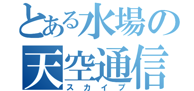 とある水場の天空通信（スカイプ）