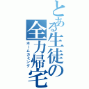 とある生徒の全力帰宅（ホームカミング）