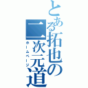 とある拓也の二次元道（ホームページ）