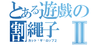 とある遊戲の割繩子Ⅱ（カット•ザ•ロップ２）