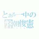 とある一中の磐朝俊憲（としくん）