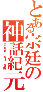 とある宗廷の神話紀元（Ｇｏｄ ｏｆ ＳＷ）