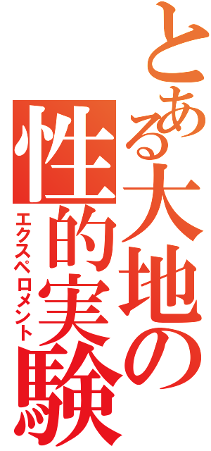 とある大地の性的実験（エクスペロメント）