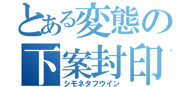 とある変態の下案封印（シモネタフウイン）