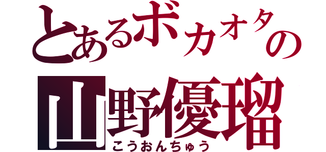 とあるボカオタの山野優瑠（こうおんちゅう）