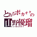 とあるボカオタの山野優瑠（こうおんちゅう）