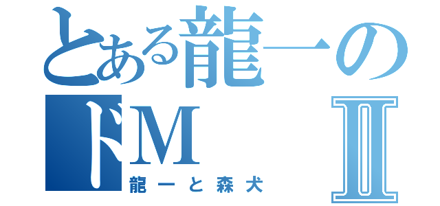 とある龍一のドＭⅡ（龍一と森犬）