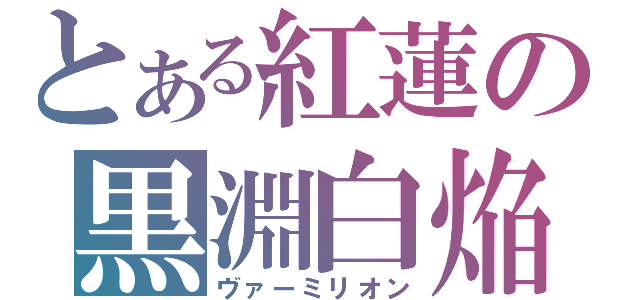 とある紅蓮の黒淵白焔（ヴァーミリオン）