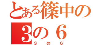 とある篠中の３の６（３の６）