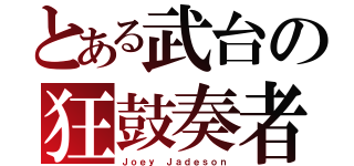 とある武台の狂鼓奏者（Ｊｏｅｙ Ｊａｄｅｓｏｎ）