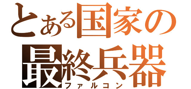 とある国家の最終兵器（ファルコン）