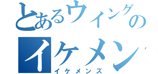 とあるウイングスのイケメン集団（イケメンズ）