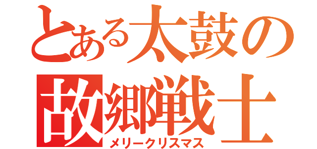 とある太鼓の故郷戦士（メリークリスマス）