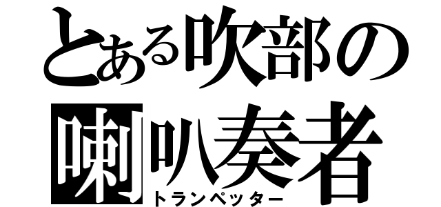 とある吹部の喇叭奏者（トランペッター）