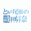 とある尾張の織田信奈（デアルカ）